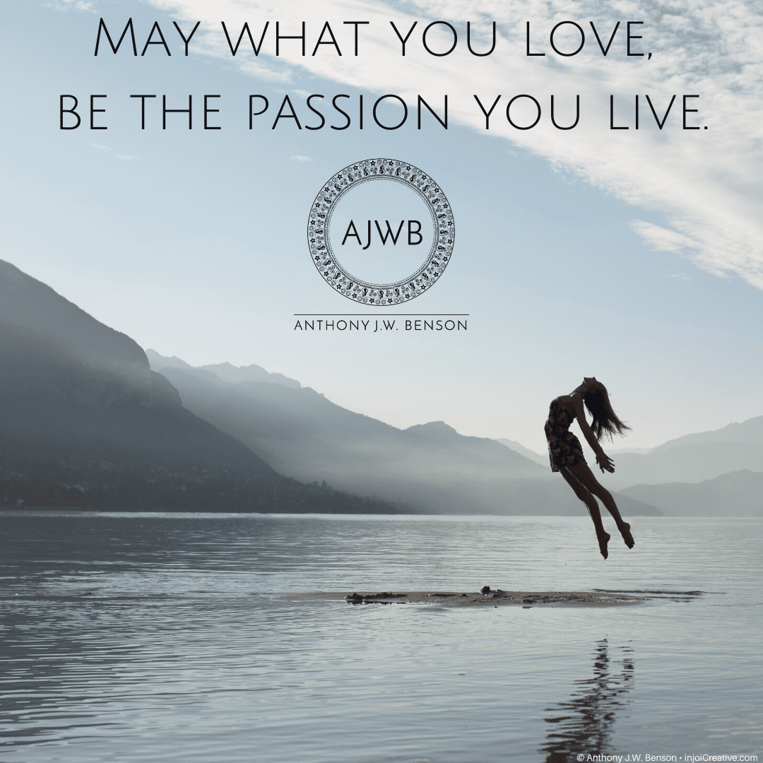 May what you love, be the passion of your life